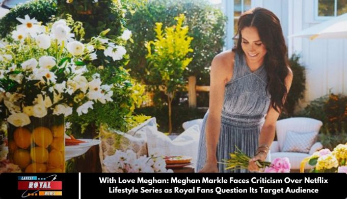 With Love Meghan: Meghan Markle Faces Criticism Over Netflix Lifestyle Series as Royal Fans Question Its Target Audience